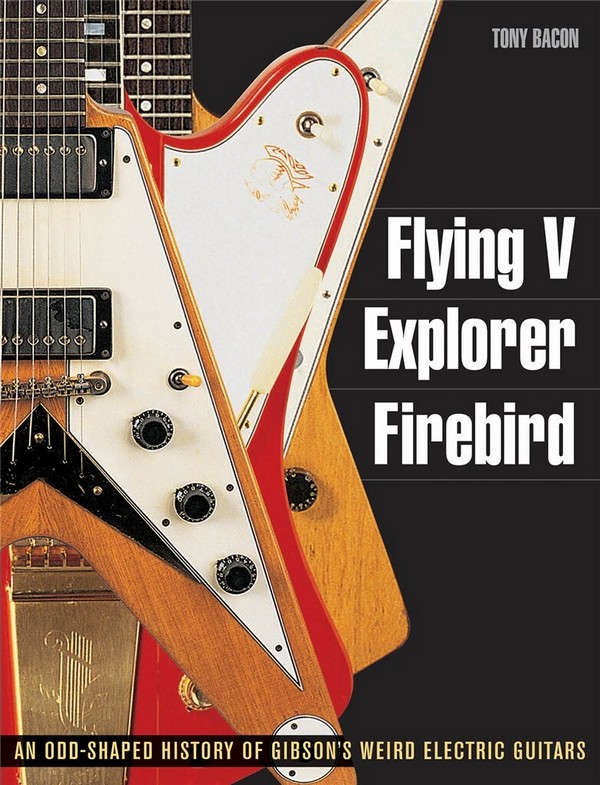 Vorderes Coverbild Flying V, Explorer, Firebird An odd-shaped History of Gibson's weird